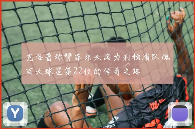 克洛普称赞菲尔米诺为利物浦队魂百大球星第22位的传奇之路