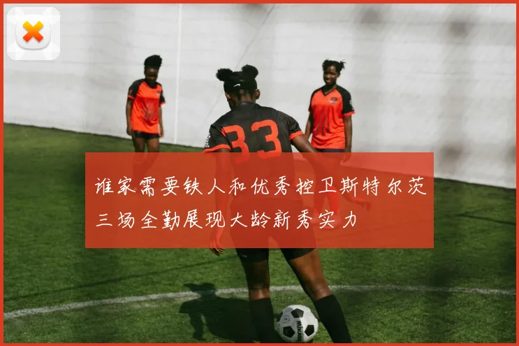 谁家需要铁人和优秀控卫斯特尔茨三场全勤展现大龄新秀实力