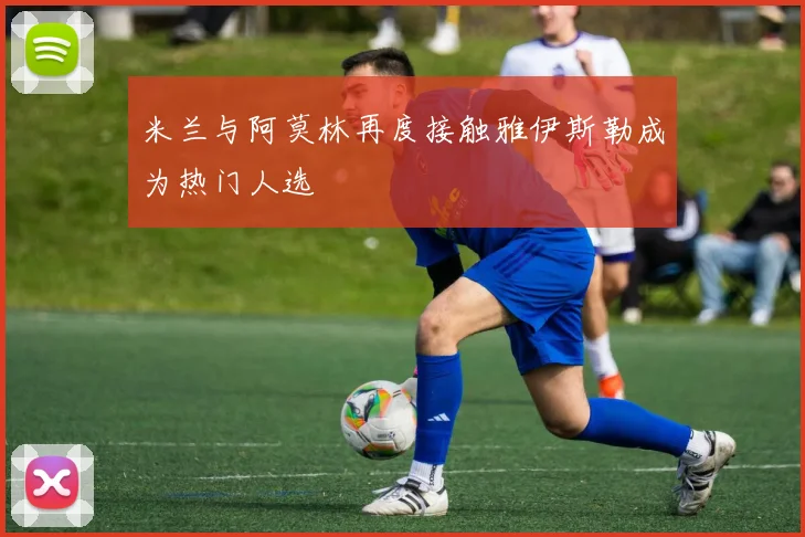 米兰与阿莫林再度接触雅伊斯勒成为热门人选