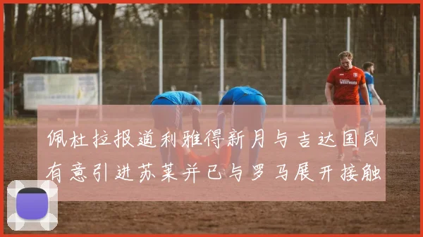 佩杜拉报道利雅得新月与吉达国民有意引进苏莱并已与罗马展开接触